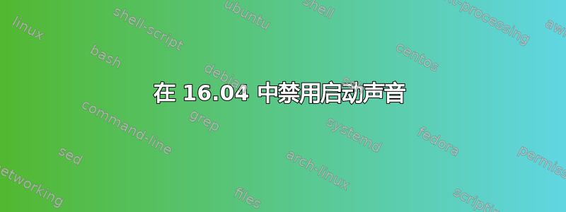 在 16.04 中禁用启动声音