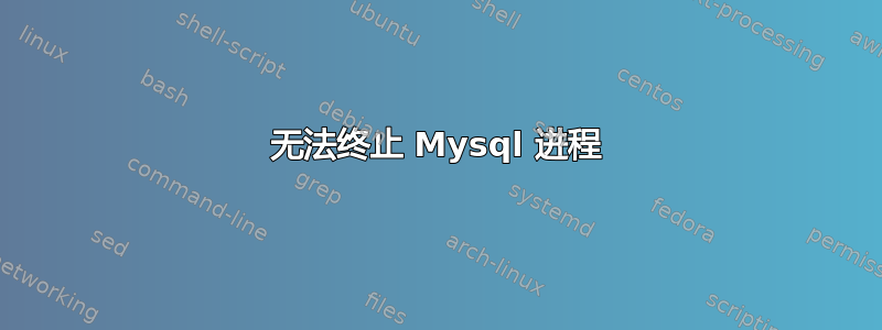 无法终止 Mysql 进程