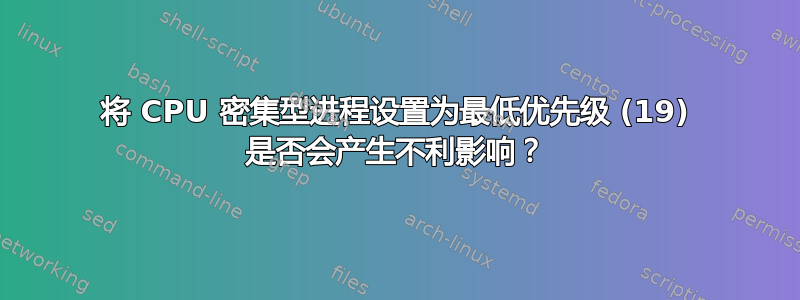 将 CPU 密集型进程设置为最低优先级 (19) 是否会产生不利影响？