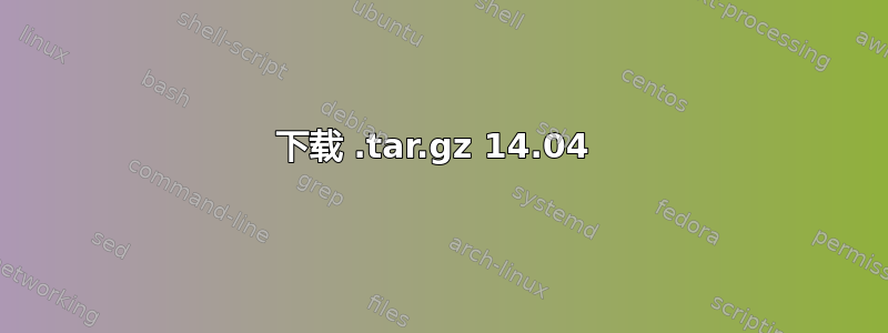 下载 .tar.gz 14.04 