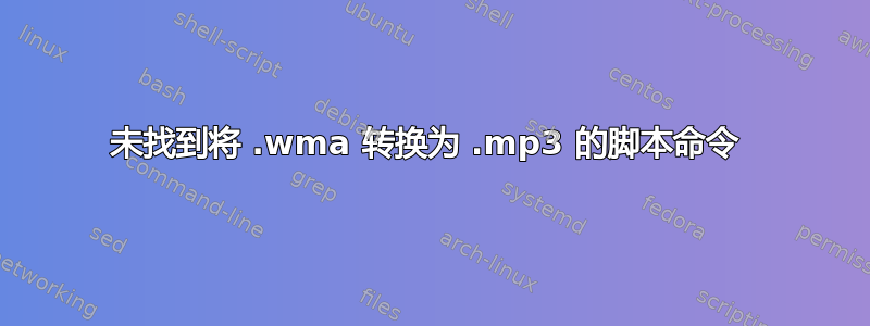 未找到将 .wma 转换为 .mp3 的脚本命令 