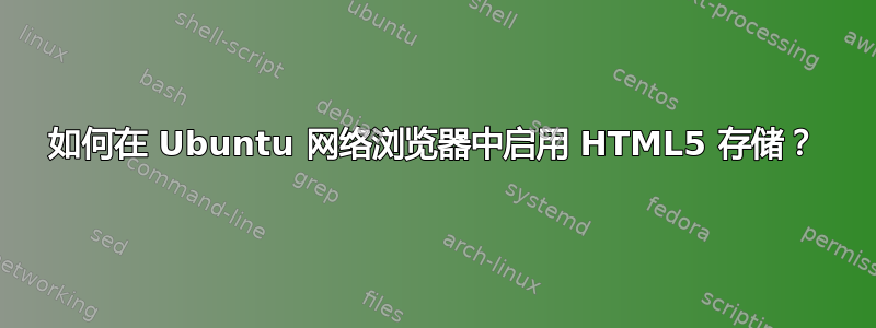 如何在 Ubuntu 网络浏览器中启用 HTML5 存储？