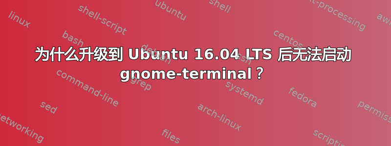 为什么升级到 Ubuntu 16.04 LTS 后无法启动 gnome-terminal？