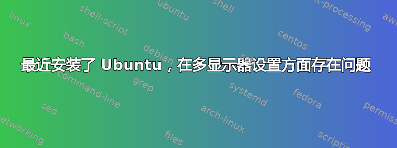 最近安装了 Ubuntu，在多显示器设置方面存在问题