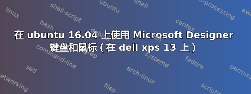 在 ubuntu 16.04 上使用 Microsoft Designer 键盘和鼠标（在 dell xps 13 上）