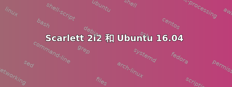 Scarlett 2i2 和 Ubuntu 16.04