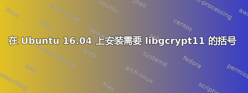 在 Ubuntu 16.04 上安装需要 libgcrypt11 的括号