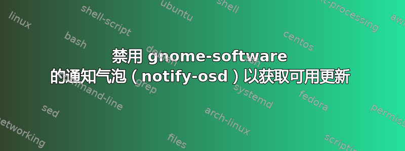 禁用 gnome-software 的通知气泡（notify-osd）以获取可用更新