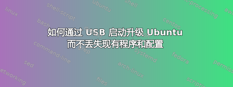 如何通过 USB 启动升级 Ubuntu 而不丢失现有程序和配置