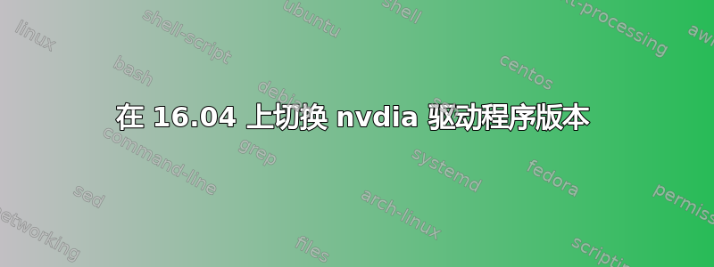 在 16.04 上切换 nvdia 驱动程序版本