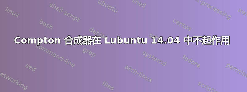 Compton 合成器在 Lubuntu 14.04 中不起作用