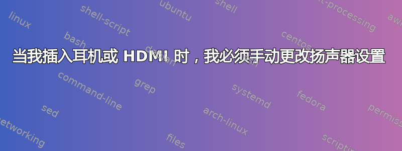 当我插入耳机或 HDMI 时，我必须手动更改扬声器设置 