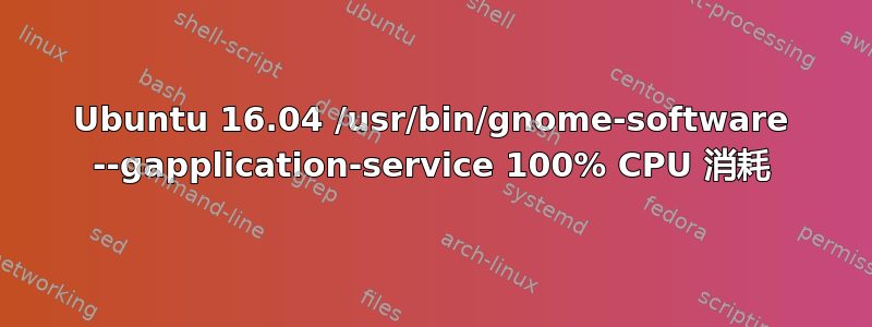 Ubuntu 16.04 /usr/bin/gnome-software --gapplication-service 100% CPU 消耗