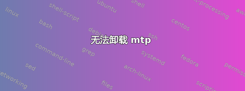 无法卸载 mtp