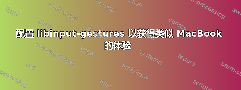 配置 libinput-gestures 以获得类似 MacBook 的体验 