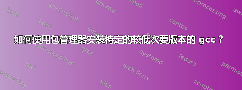 如何使用包管理器安装特定的较低次要版本的 gcc？