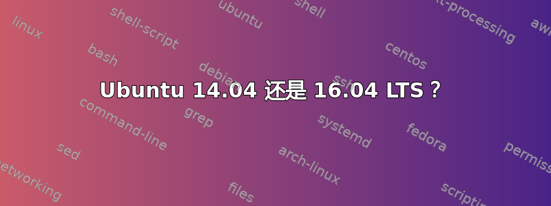 Ubuntu 14.04 还是 16.04 LTS？