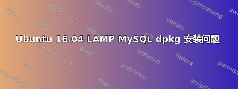 Ubuntu 16.04 LAMP MySQL dpkg 安装问题