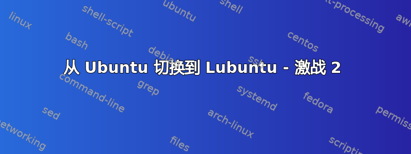 从 Ubuntu 切换到 Lubuntu - 激战 2