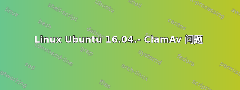 Linux Ubuntu 16.04.- ClamAv 问题