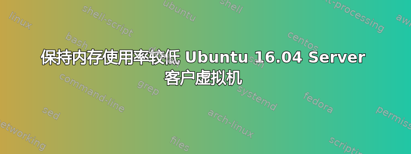 保持内存使用率较低 Ubuntu 16.04 Server 客户虚拟机