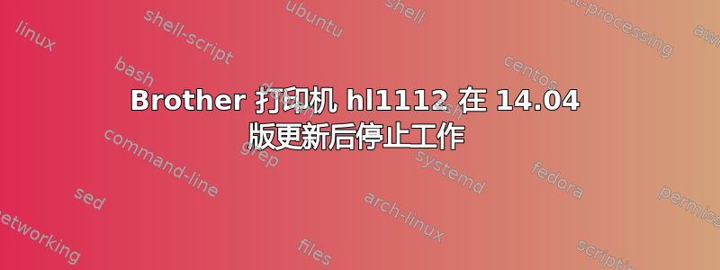 Brother 打印机 hl1112 在 14.04 版更新后停止工作