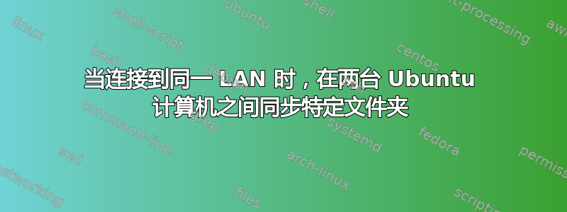 当连接到同一 LAN 时，在两台 Ubuntu 计算机之间同步特定文件夹