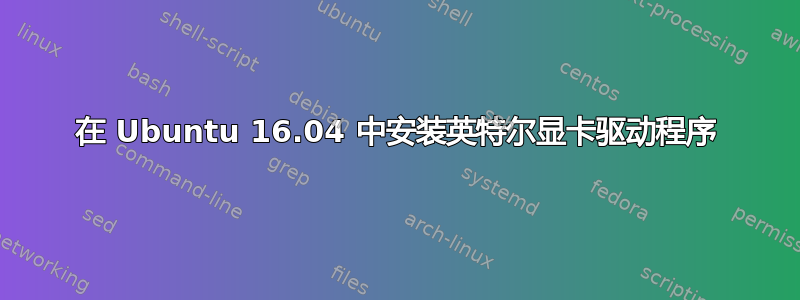 在 Ubuntu 16.04 中安装英特尔显卡驱动程序