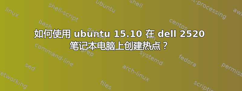 如何使用 ubuntu 15.10 在 dell 2520 笔记本电脑上创建热点？