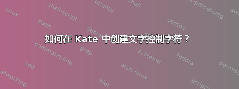 如何在 Kate 中创建文字控制字符？