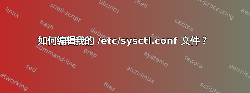 如何编辑我的 /etc/sysctl.conf 文件？