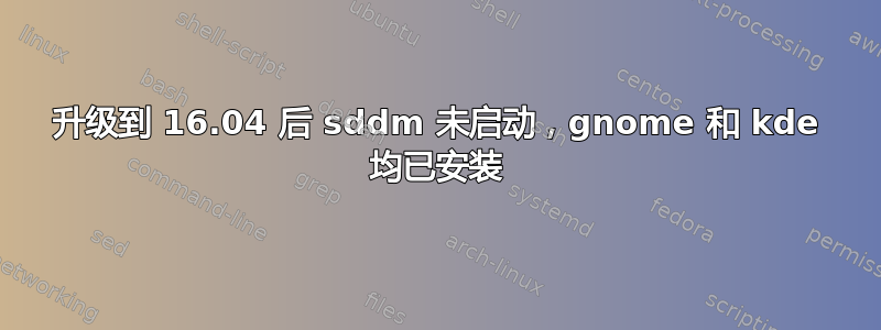 升级到 16.04 后 sddm 未启动，gnome 和 kde 均已安装