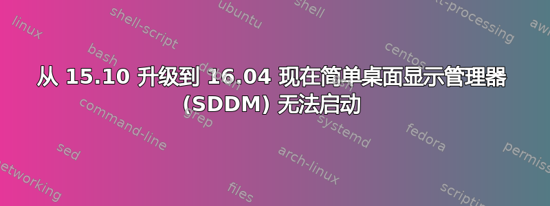 从 15.10 升级到 16.04 现在简单桌面显示管理器 (SDDM) 无法启动