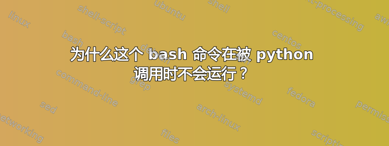 为什么这个 bash 命令在被 python 调用时不会运行？