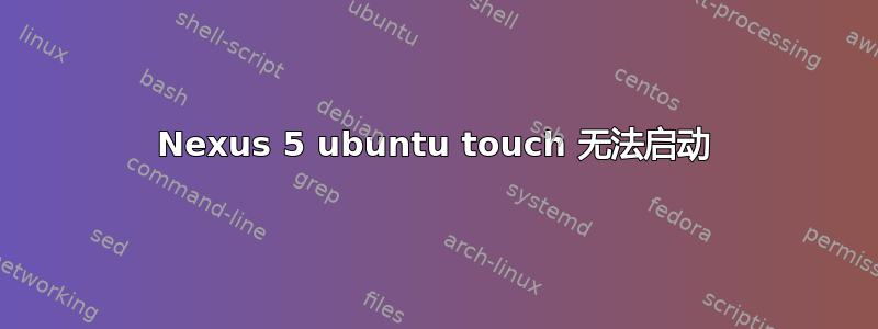 Nexus 5 ubuntu touch 无法启动