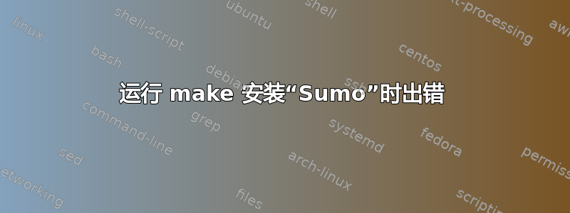 运行 make 安装“Sumo”时出错