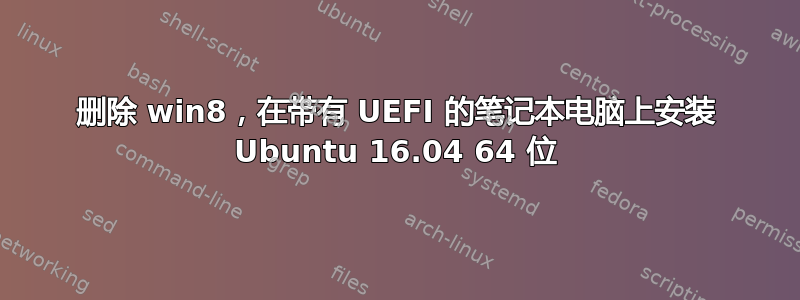 删除 win8，在带有 UEFI 的笔记本电脑上安装 Ubuntu 16.04 64 位