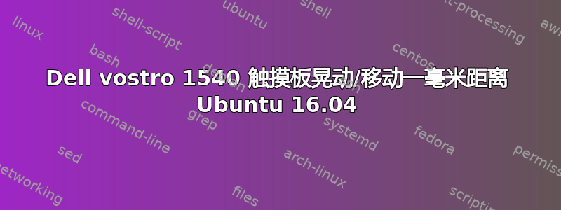 Dell vostro 1540 触摸板晃动/移动一毫米距离 Ubuntu 16.04