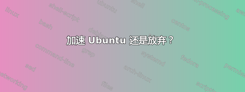 加速 Ubuntu 还是放弃？