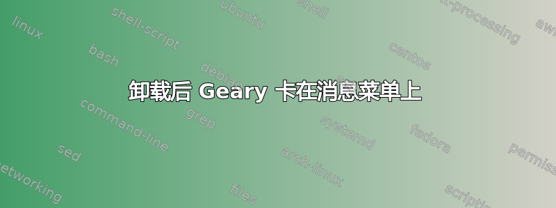 卸载后 Geary 卡在消息菜单上