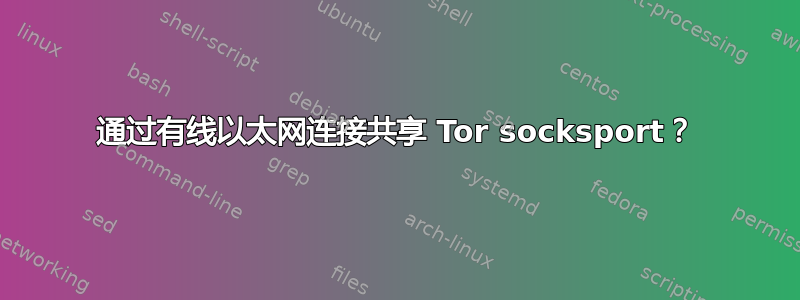 通过有线以太网连接共享 Tor socksport？