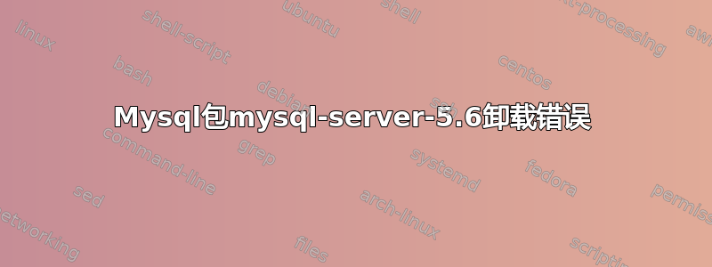 Mysql包mysql-server-5.6卸载错误