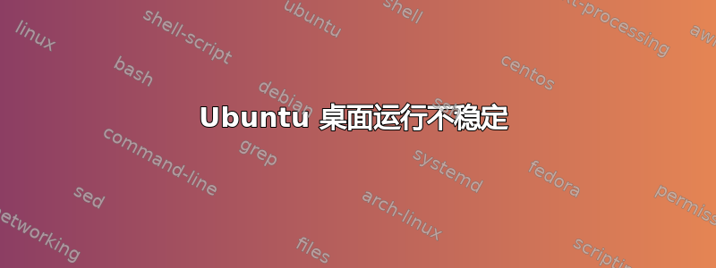 Ubuntu 桌面运行不稳定