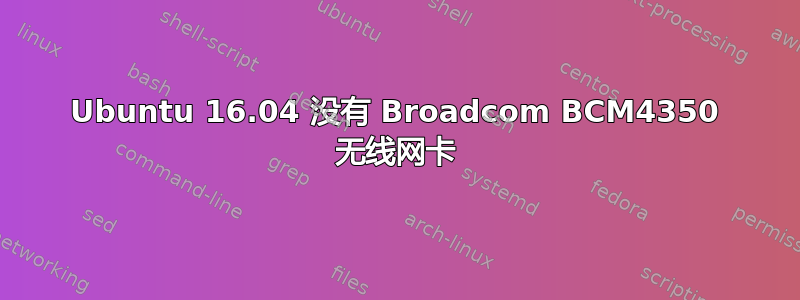 Ubuntu 16.04 没有 Broadcom BCM4350 无线网卡