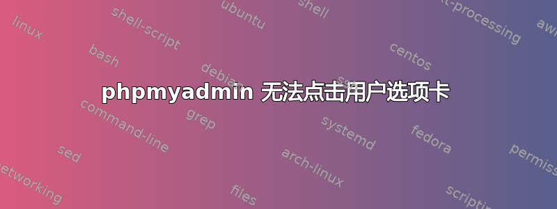 phpmyadmin 无法点击用户选项卡