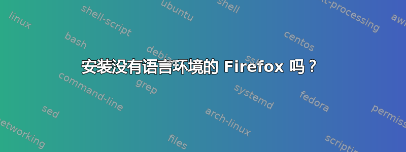 安装没有语言环境的 Firefox 吗？