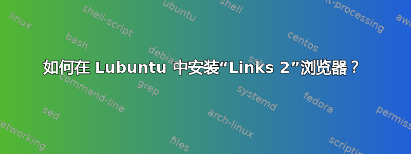 如何在 Lubuntu 中安装“Links 2”浏览器？