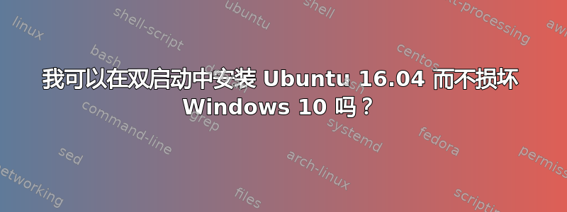 我可以在双启动中安装 Ubuntu 16.04 而不损坏 Windows 10 吗？