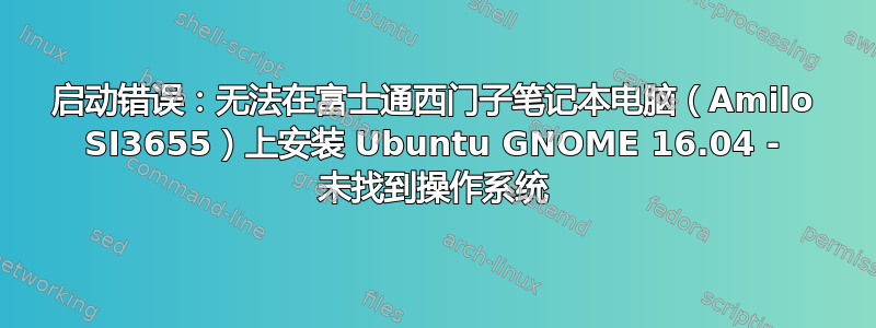 启动错误：无法在富士通西门子笔记本电脑（Amilo SI3655）上安装 Ubuntu GNOME 16.04 - 未找到操作系统