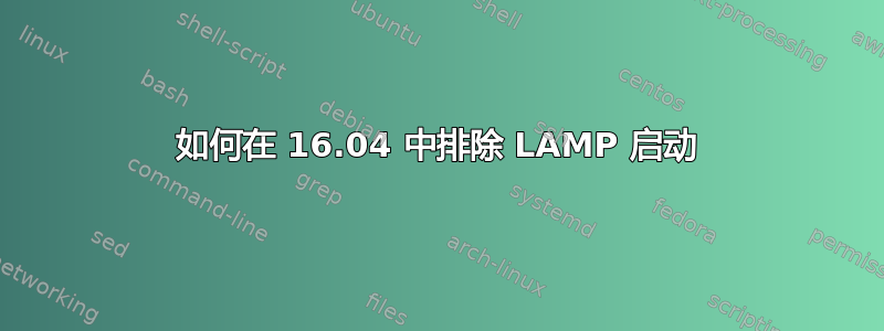 如何在 16.04 中排除 LAMP 启动